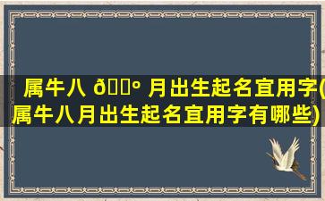 属牛八 🐺 月出生起名宜用字(属牛八月出生起名宜用字有哪些)